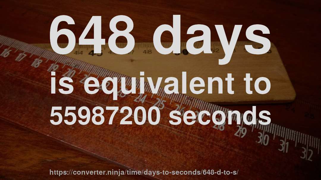648 days is equivalent to 55987200 seconds