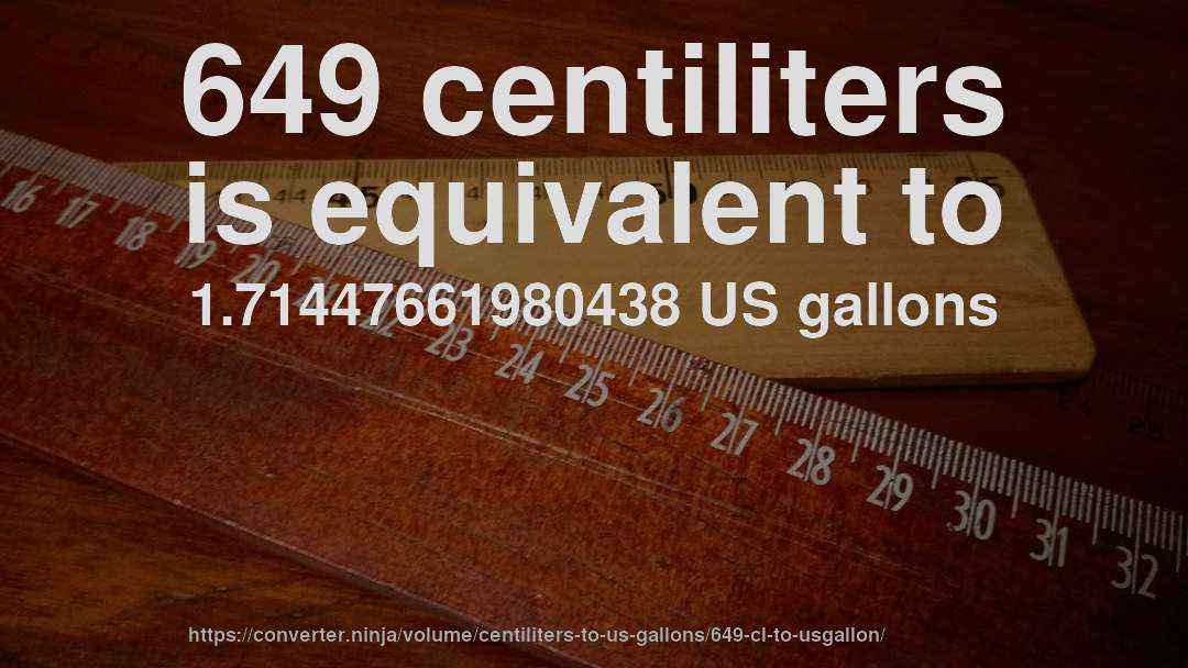 649 centiliters is equivalent to 1.71447661980438 US gallons