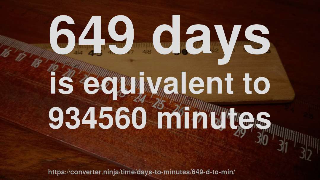 649 days is equivalent to 934560 minutes
