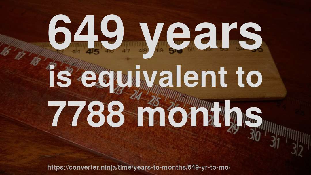 649 years is equivalent to 7788 months