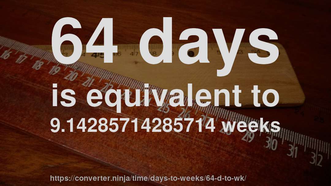 64 days is equivalent to 9.14285714285714 weeks
