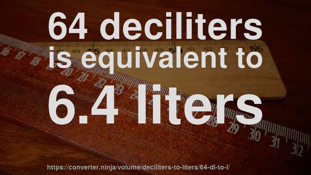 64 deciliters is equivalent to 6.4 liters
