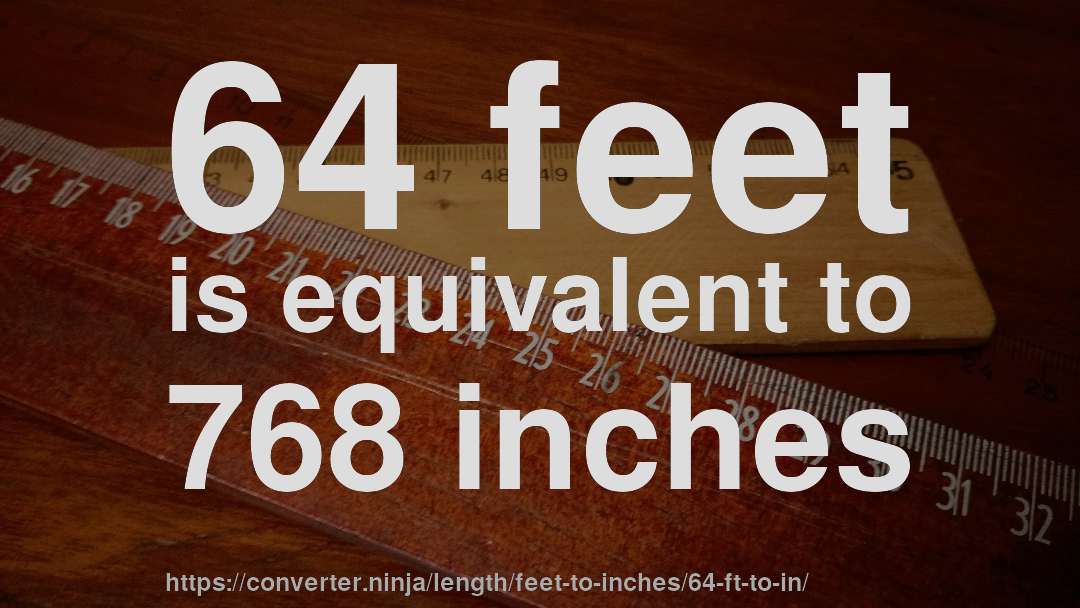 64 feet is equivalent to 768 inches