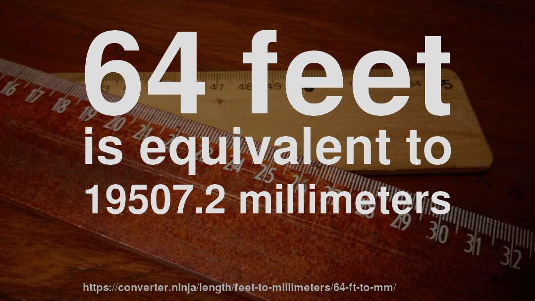 64 feet is equivalent to 19507.2 millimeters