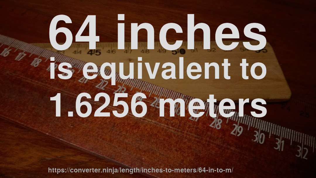 64 inches is equivalent to 1.6256 meters