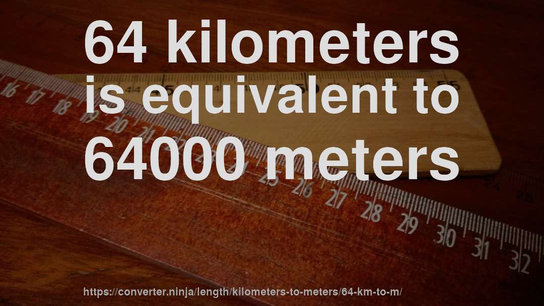 64 kilometers is equivalent to 64000 meters