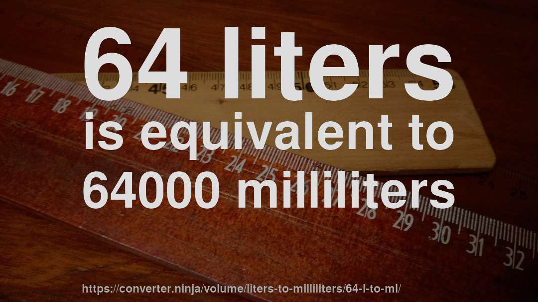 64 liters is equivalent to 64000 milliliters