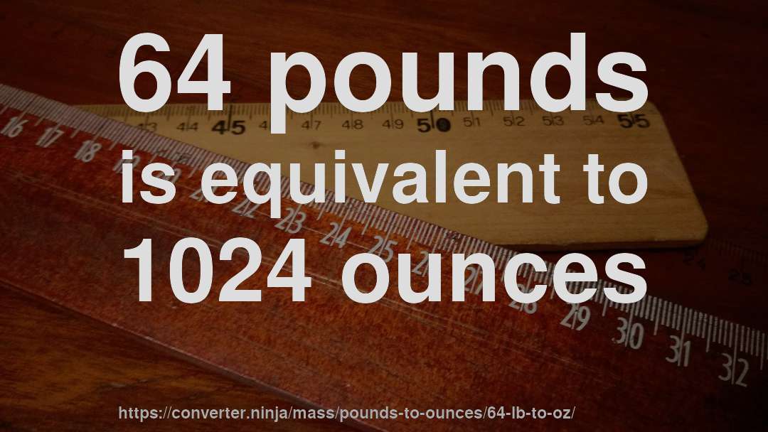 64 pounds is equivalent to 1024 ounces