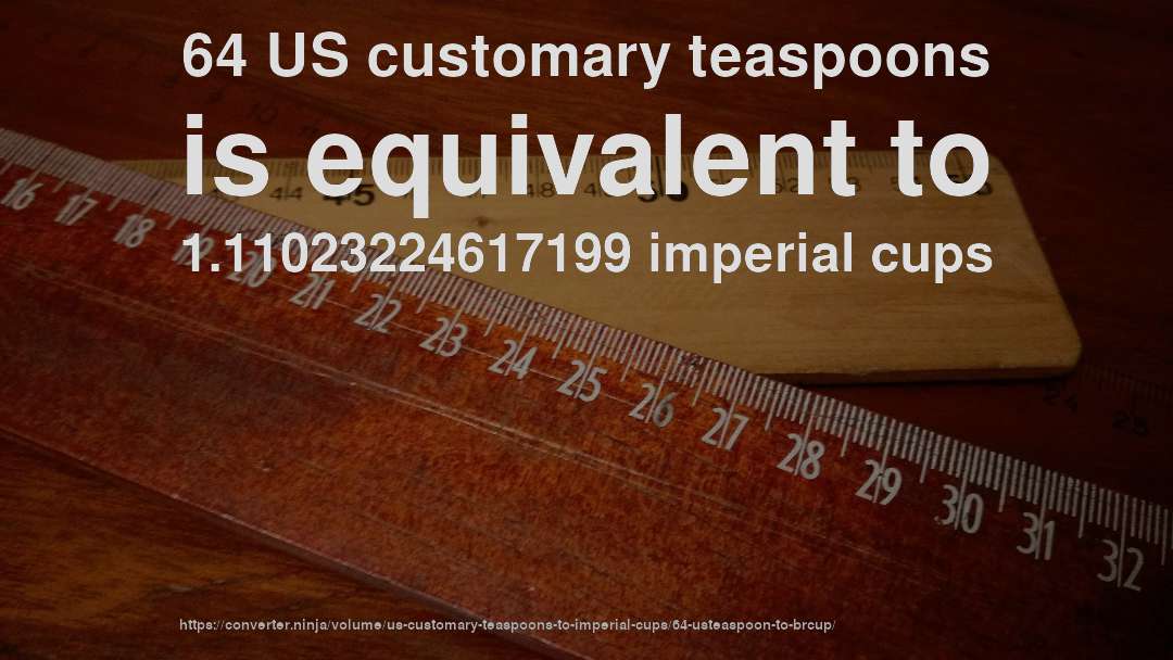 64 US customary teaspoons is equivalent to 1.11023224617199 imperial cups