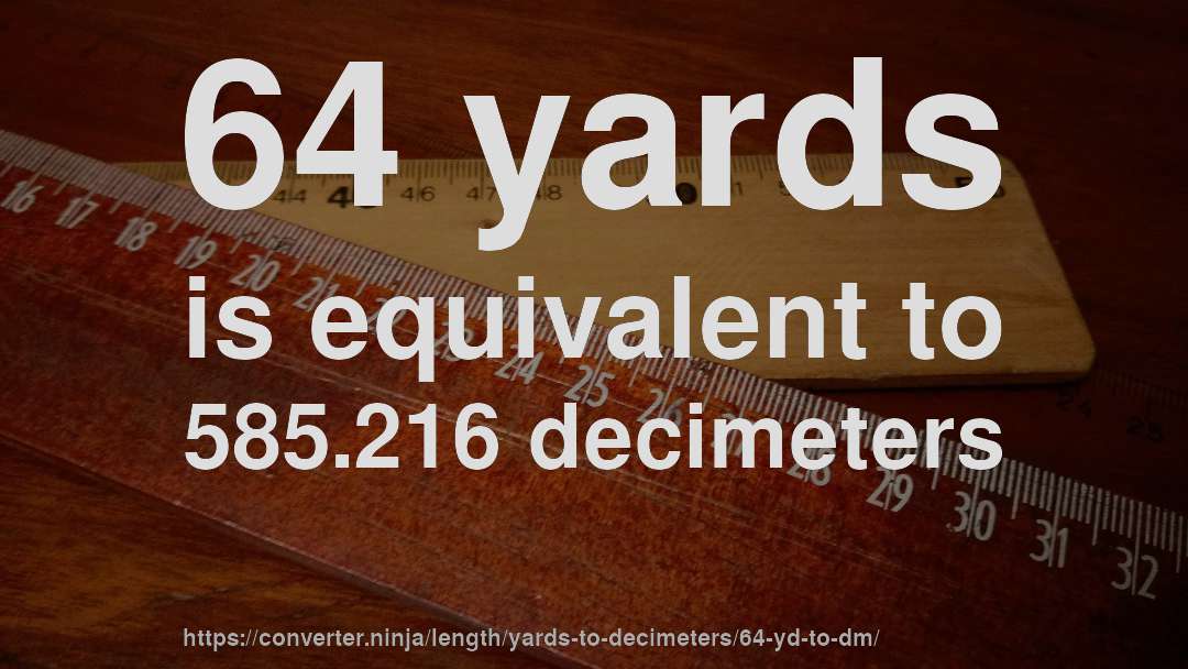 64 yards is equivalent to 585.216 decimeters