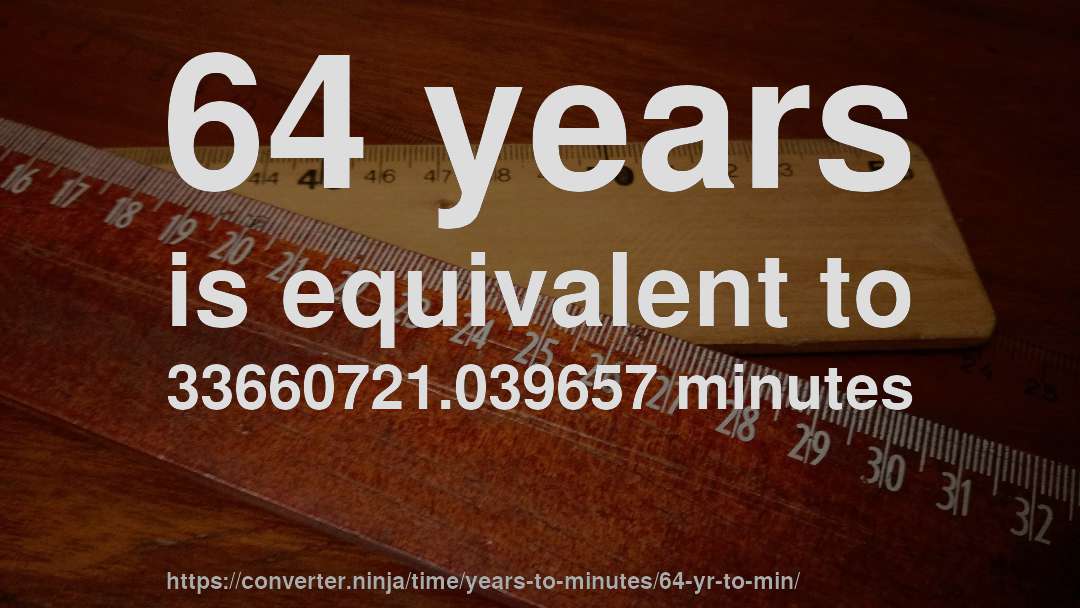 64 years is equivalent to 33660721.039657 minutes