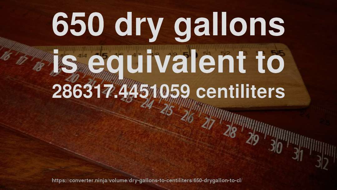 650 dry gallons is equivalent to 286317.4451059 centiliters