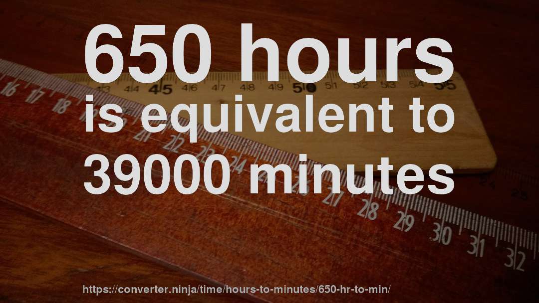 650 hours is equivalent to 39000 minutes