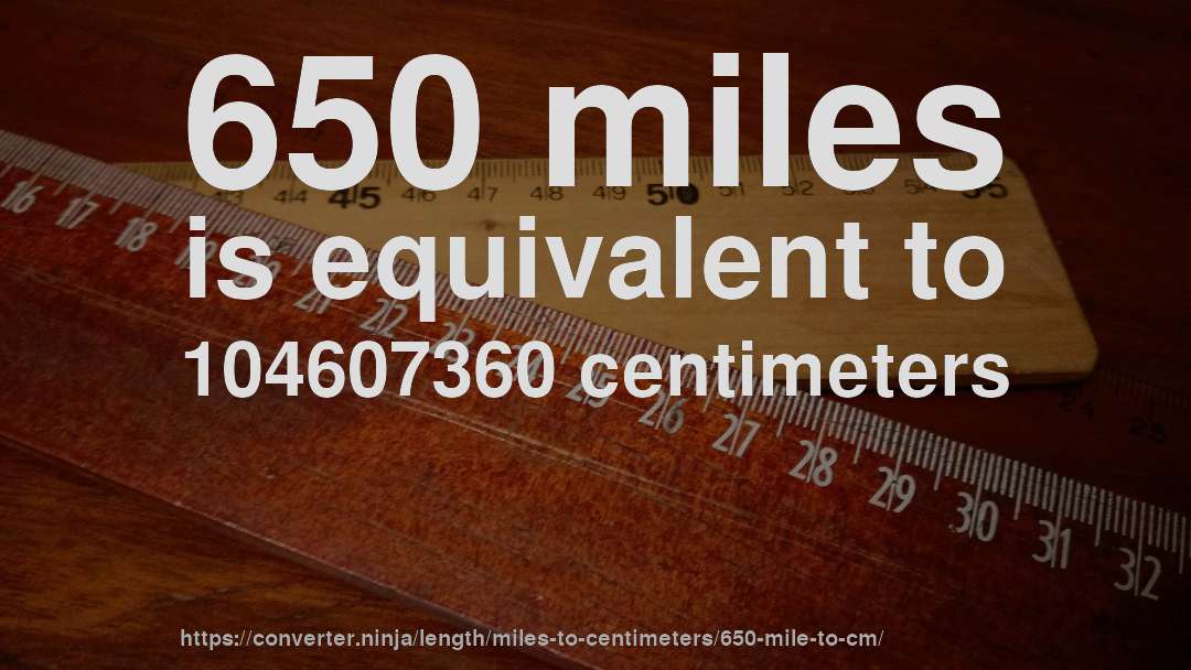 650 miles is equivalent to 104607360 centimeters