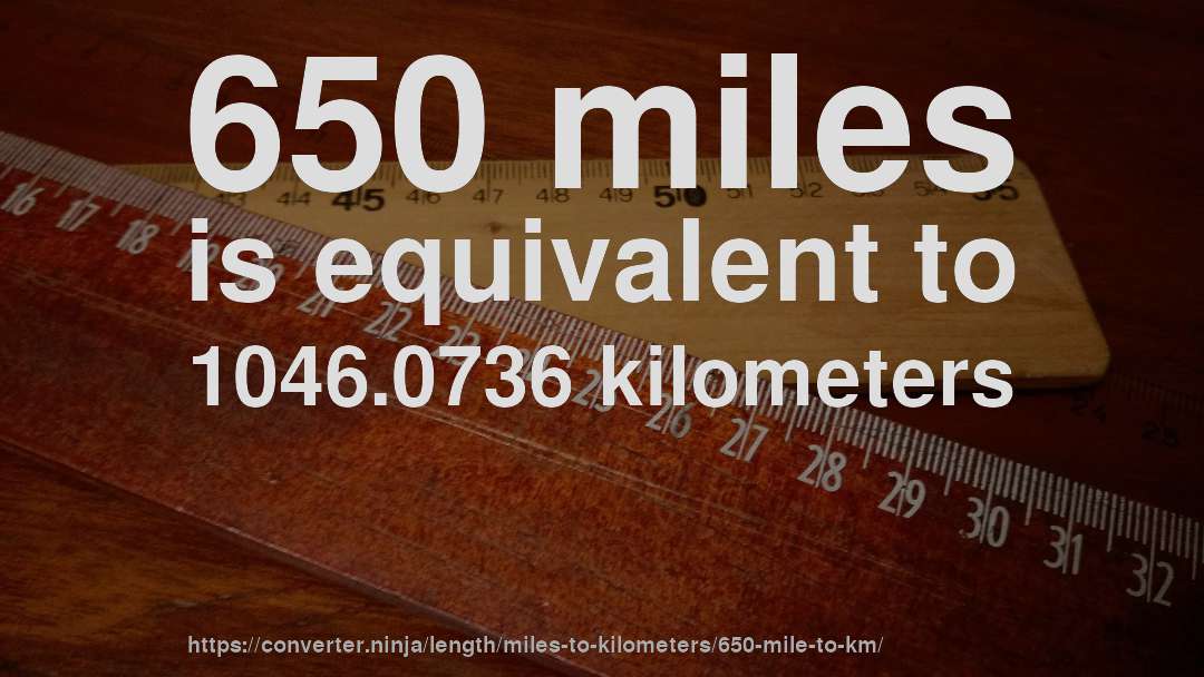 650 miles is equivalent to 1046.0736 kilometers