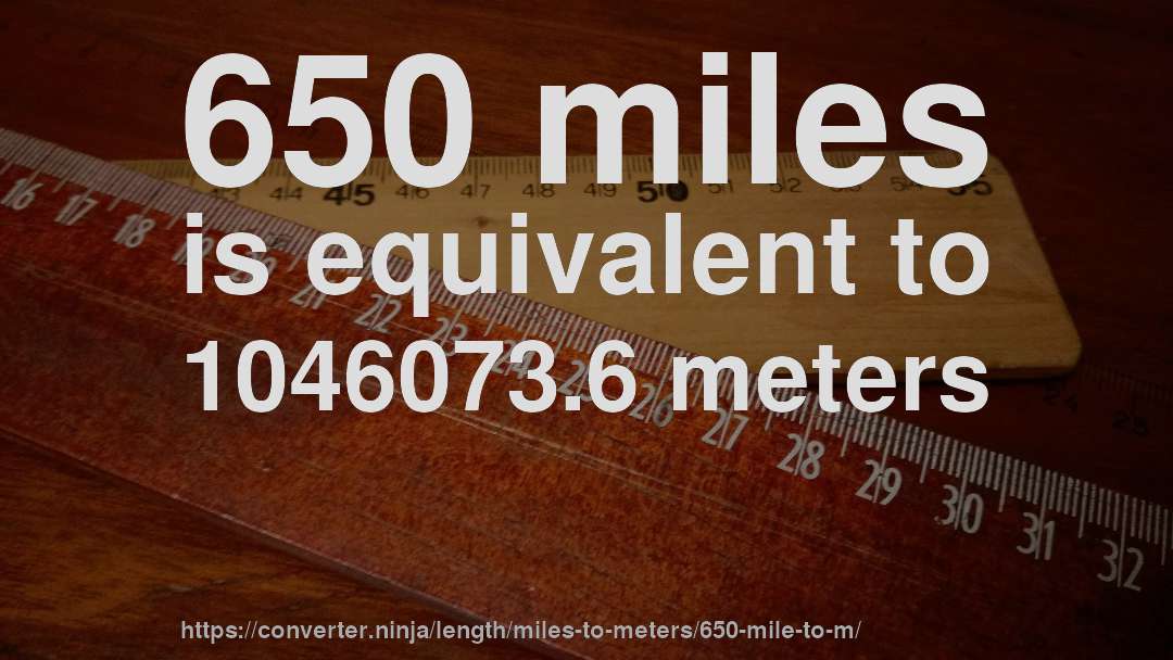 650 miles is equivalent to 1046073.6 meters