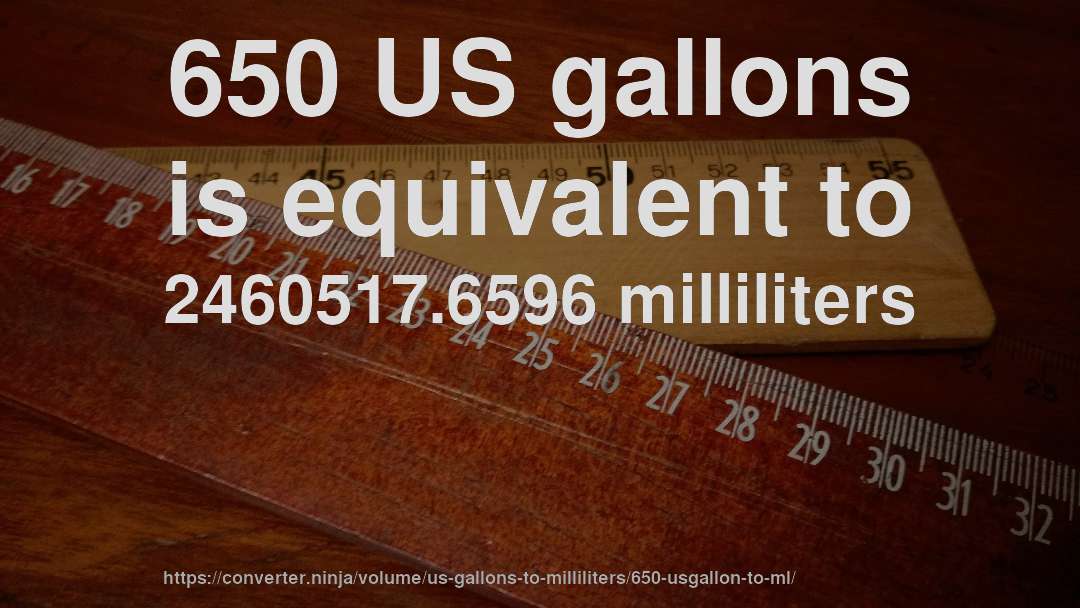 650 US gallons is equivalent to 2460517.6596 milliliters