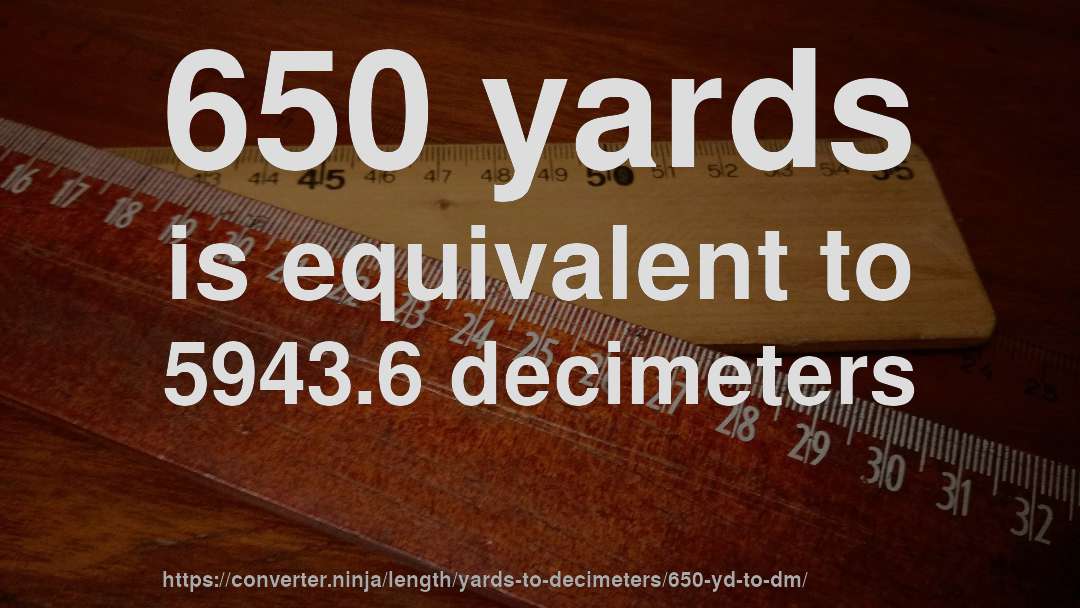 650 yards is equivalent to 5943.6 decimeters