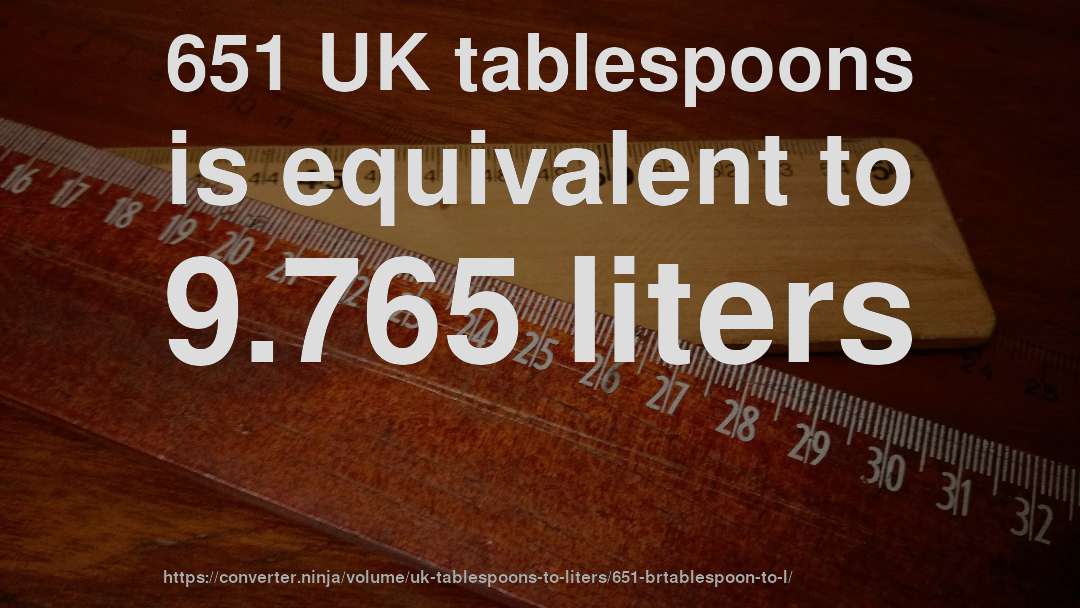 651 UK tablespoons is equivalent to 9.765 liters