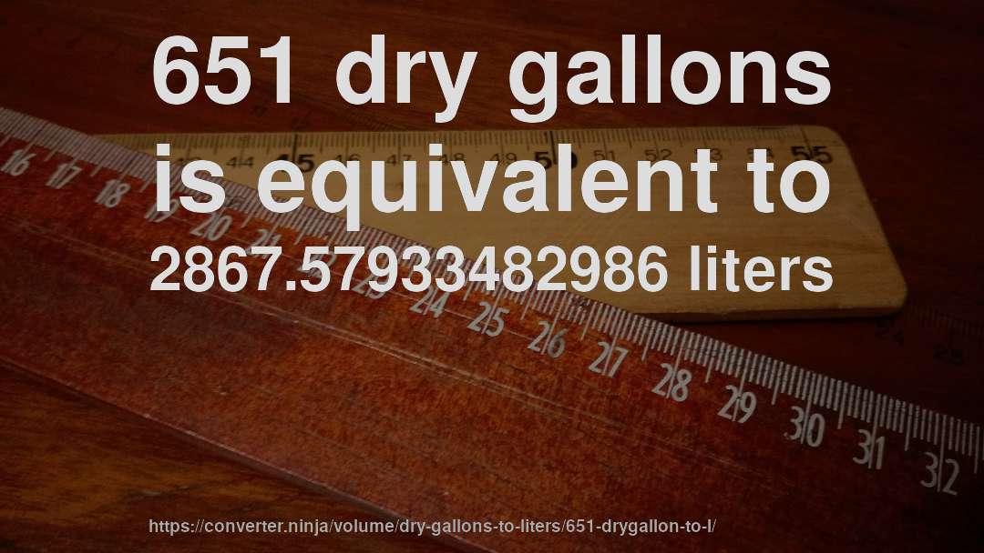 651 dry gallons is equivalent to 2867.57933482986 liters