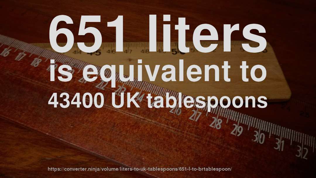 651 liters is equivalent to 43400 UK tablespoons