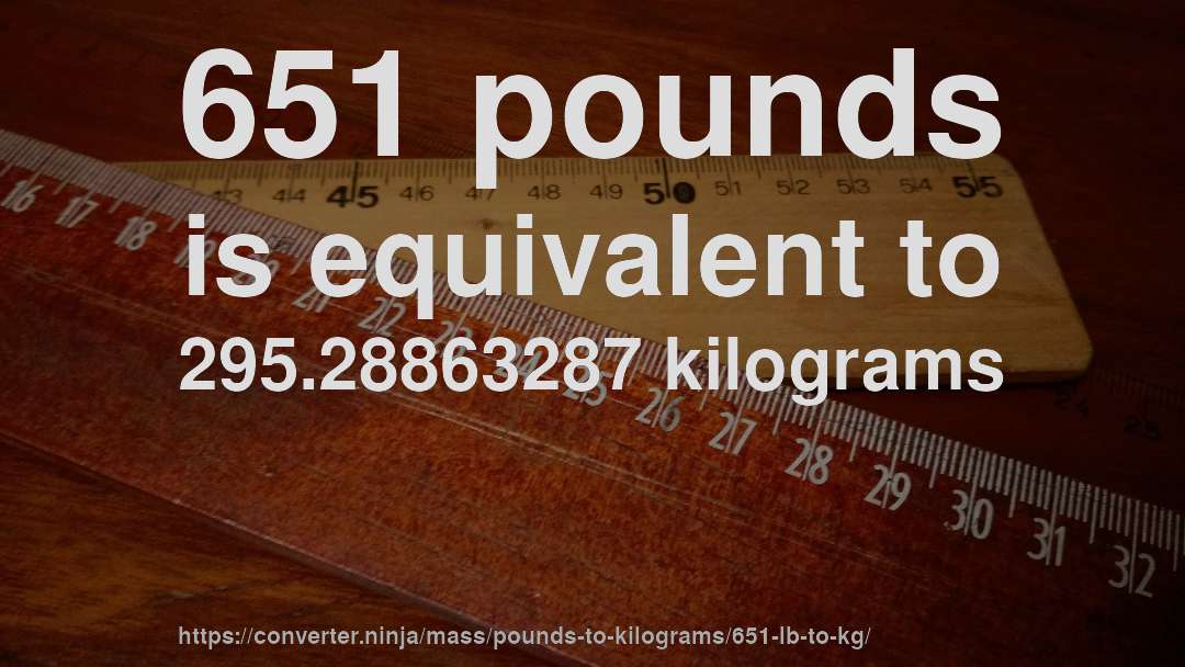 651 pounds is equivalent to 295.28863287 kilograms