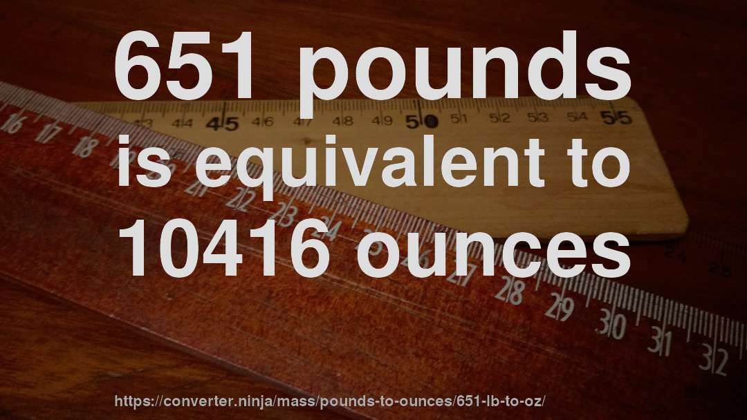 651 pounds is equivalent to 10416 ounces