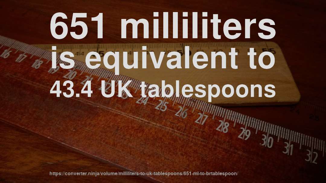 651 milliliters is equivalent to 43.4 UK tablespoons