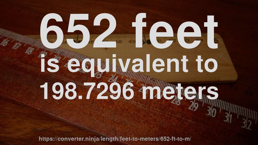 652 feet is equivalent to 198.7296 meters