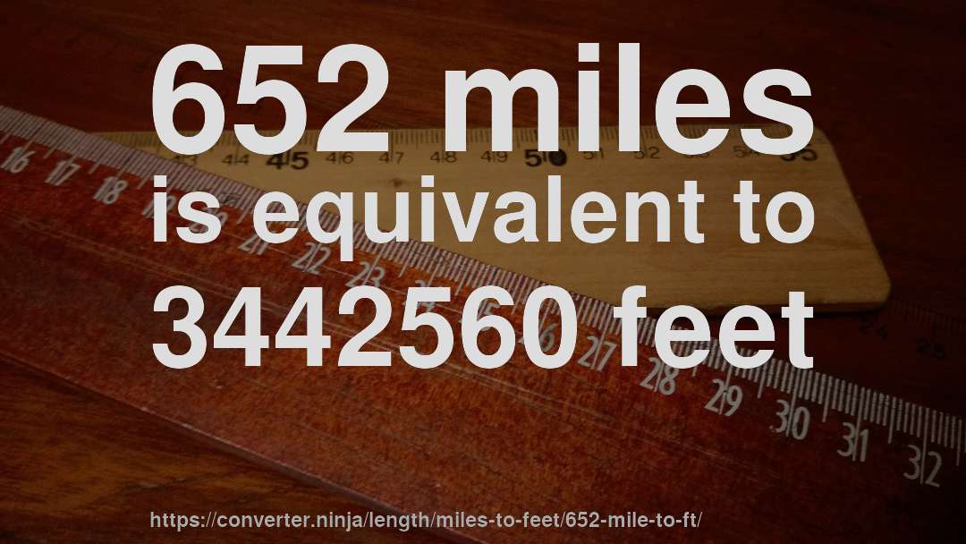 652 miles is equivalent to 3442560 feet