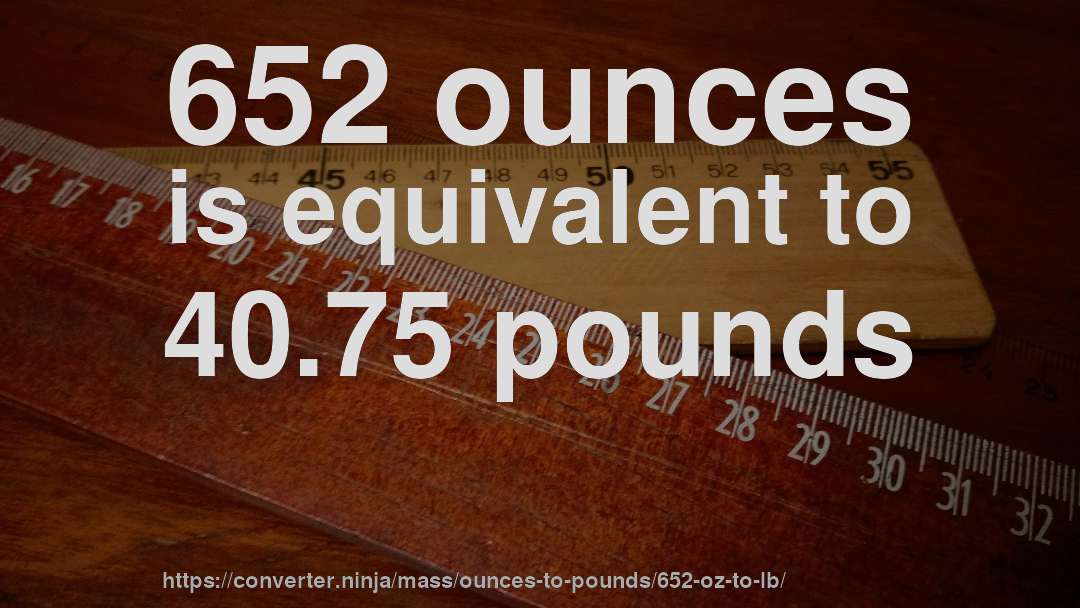 652 ounces is equivalent to 40.75 pounds