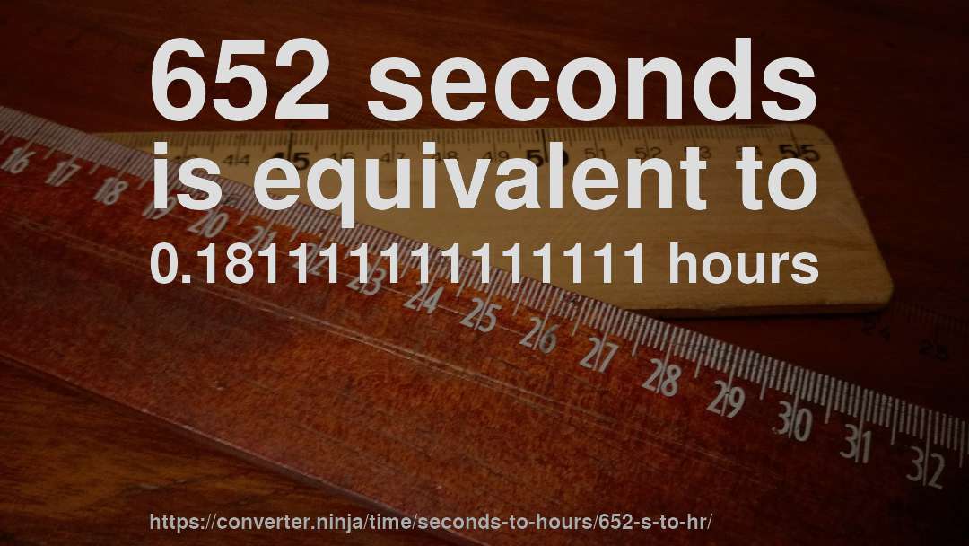 652 seconds is equivalent to 0.181111111111111 hours