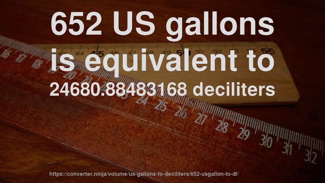 652 US gallons is equivalent to 24680.88483168 deciliters