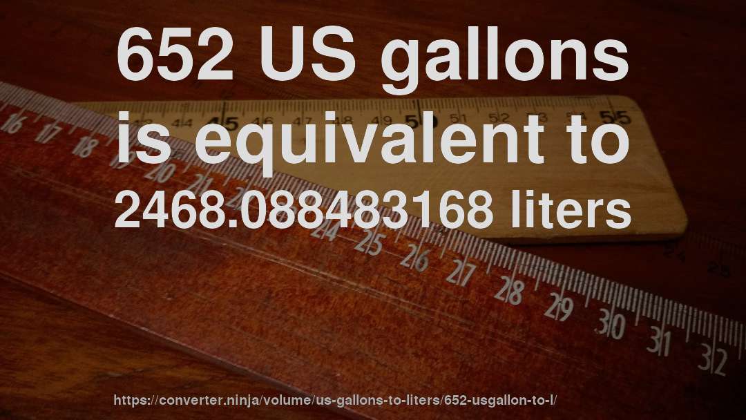 652 US gallons is equivalent to 2468.088483168 liters