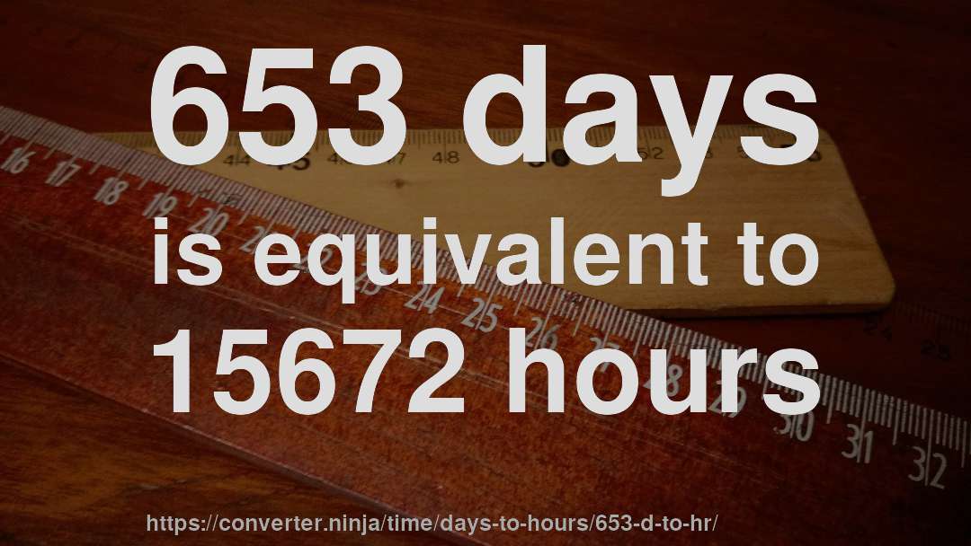 653 days is equivalent to 15672 hours