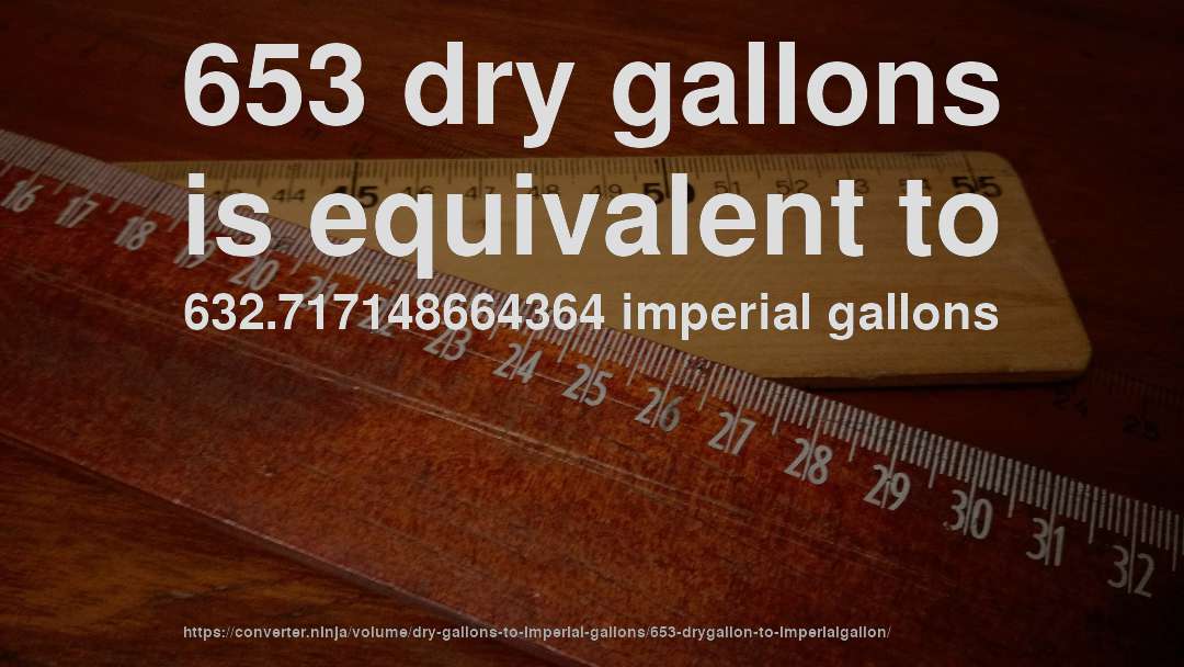 653 dry gallons is equivalent to 632.717148664364 imperial gallons