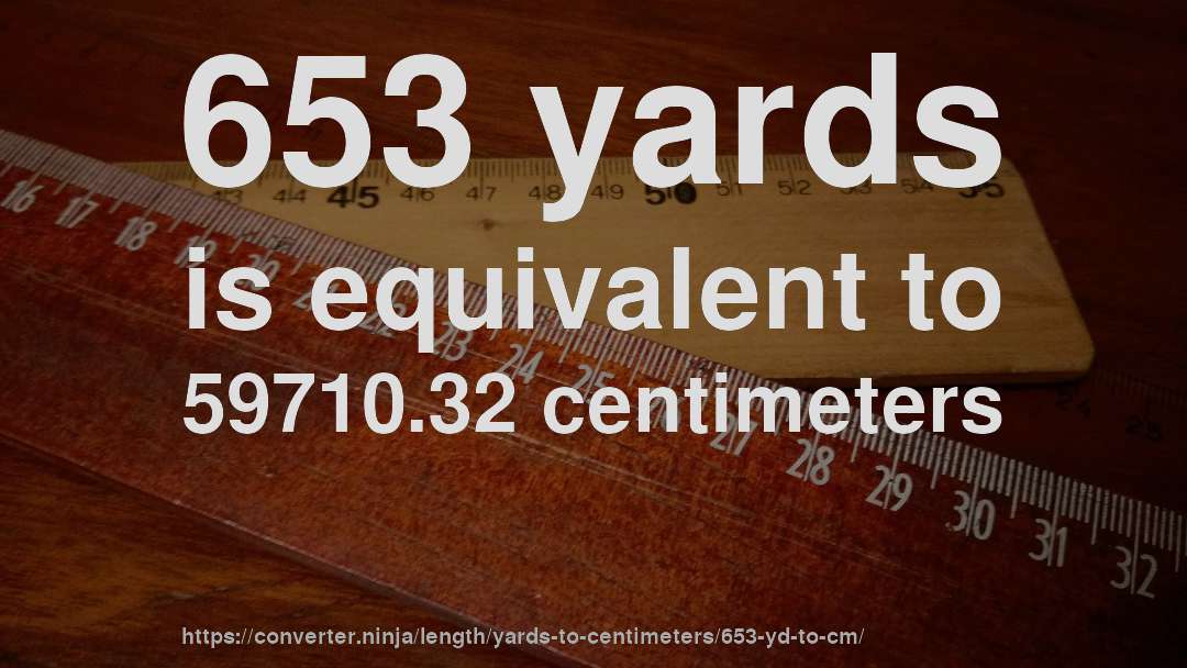 653 yards is equivalent to 59710.32 centimeters
