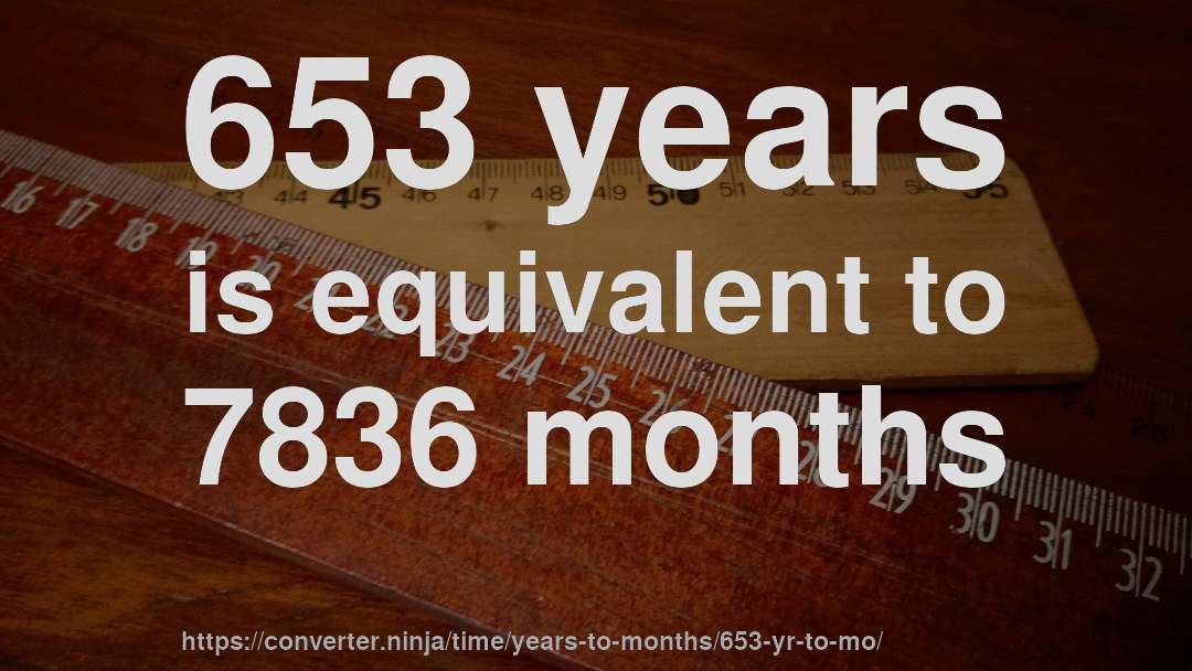 653 years is equivalent to 7836 months