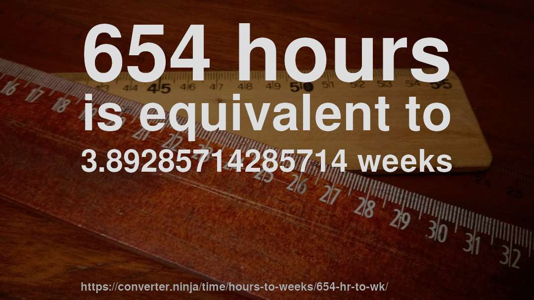 654 hours is equivalent to 3.89285714285714 weeks