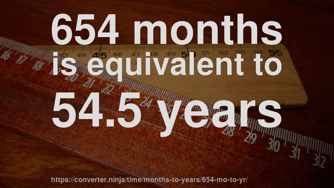654 months is equivalent to 54.5 years