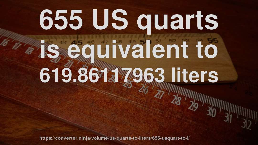 655 US quarts is equivalent to 619.86117963 liters