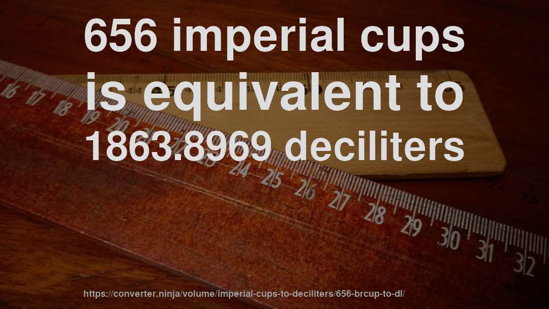 656 imperial cups is equivalent to 1863.8969 deciliters