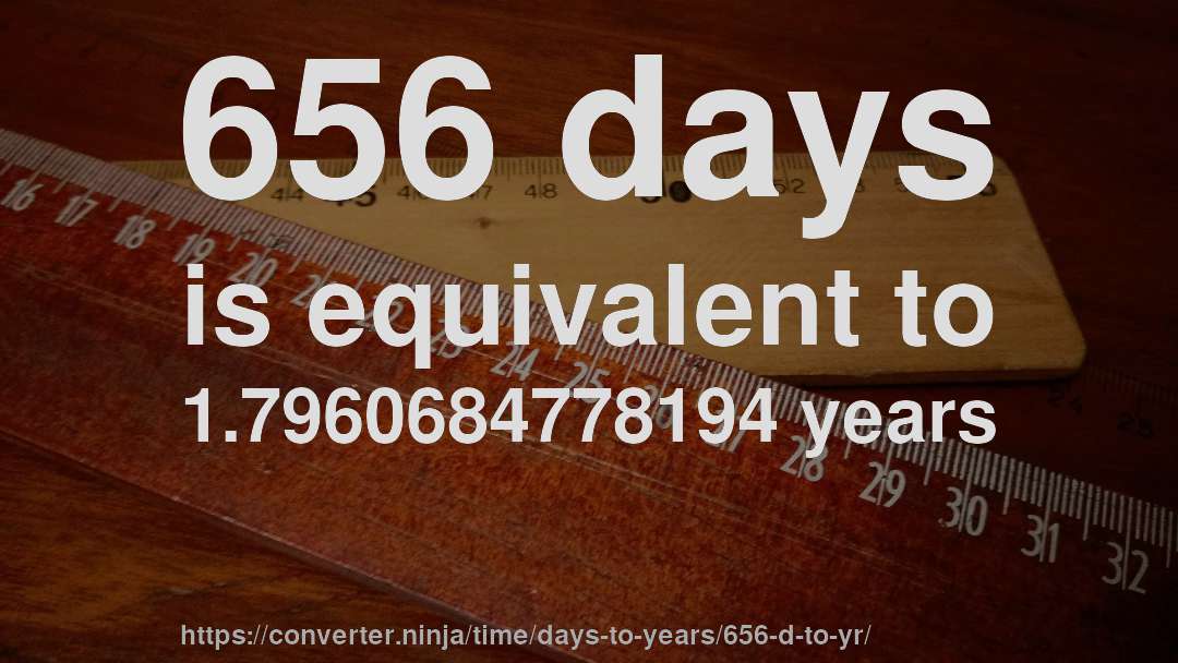 656 days is equivalent to 1.7960684778194 years