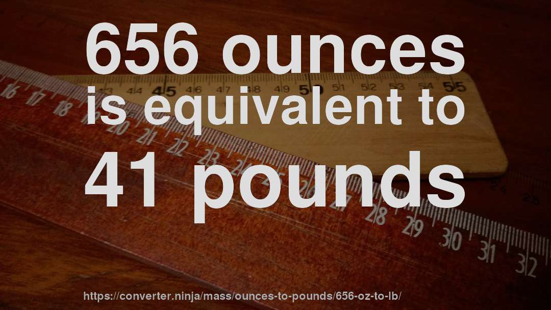 656 ounces is equivalent to 41 pounds