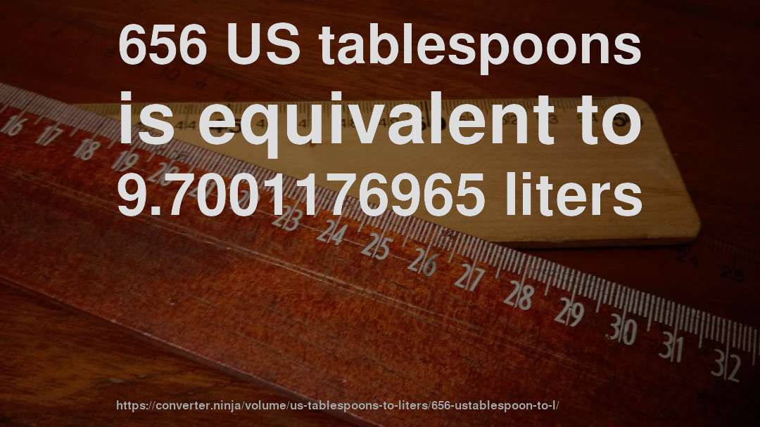 656 US tablespoons is equivalent to 9.7001176965 liters