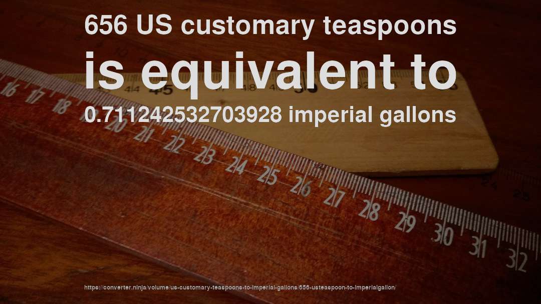 656 US customary teaspoons is equivalent to 0.711242532703928 imperial gallons