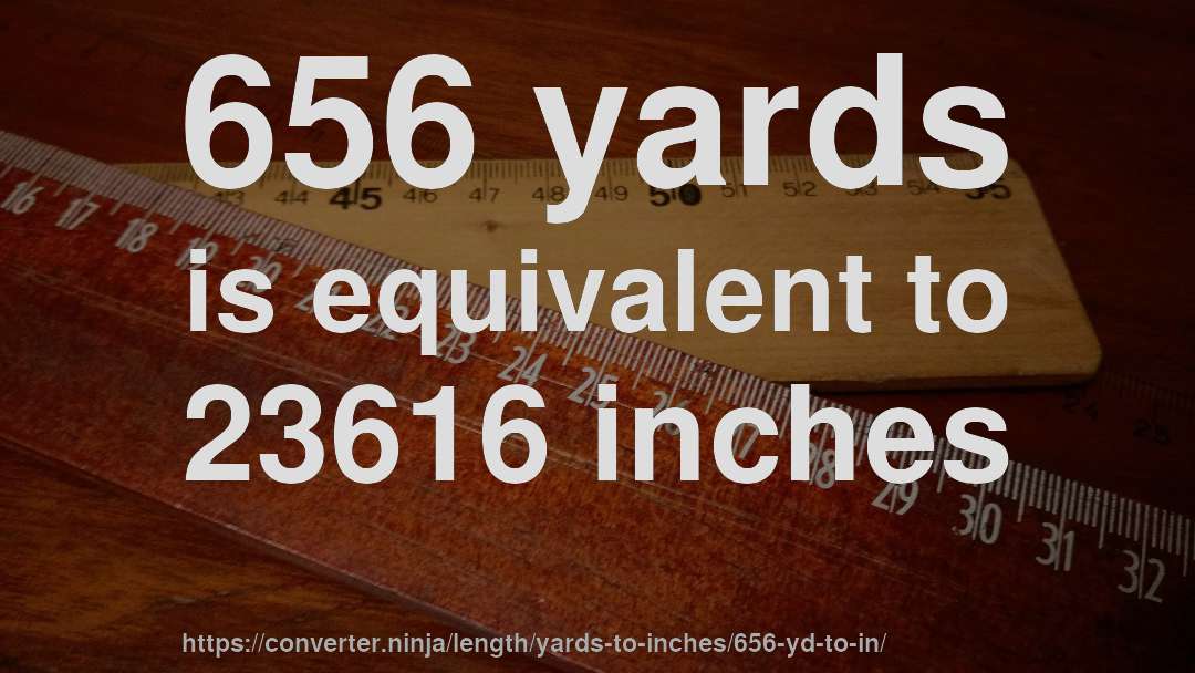 656 yards is equivalent to 23616 inches