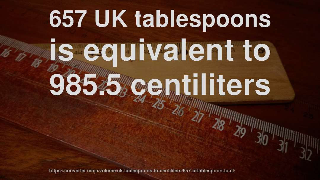 657 UK tablespoons is equivalent to 985.5 centiliters
