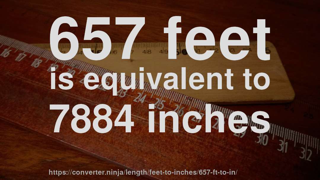657 feet is equivalent to 7884 inches