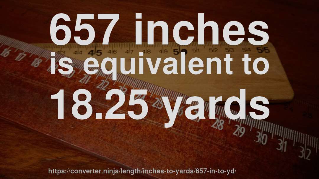 657 inches is equivalent to 18.25 yards